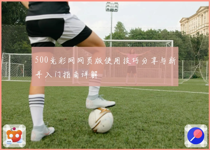 500竞彩网网页版使用技巧分享与新手入门指南详解