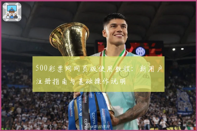 500彩票网网页版使用教程：新用户注册指南与基础操作说明