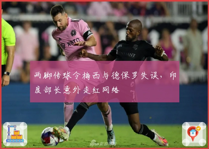 两脚传球令梅西与德保罗失误，印度部长意外走红网络