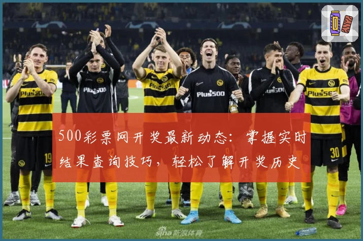 500彩票网开奖最新动态：掌握实时结果查询技巧，轻松了解开奖历史数据