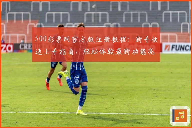 500彩票网官方版注册教程：新手快速上手指南，轻松体验最新功能亮点