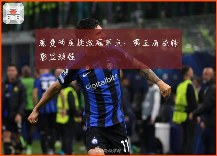 蒯曼两度挽救冠军点，第五局逆转彰显顽强