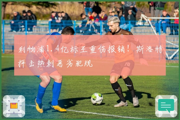 利物浦1.4亿标王重伤报销！斯洛特抨击热刺恶劣犯规