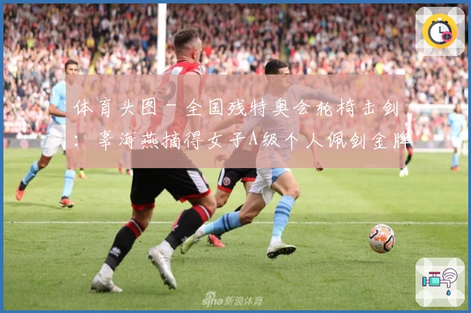 体育头图 - 全国残特奥会轮椅击剑：辜海燕摘得女子A级个人佩剑金牌