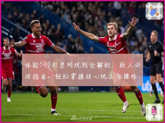 体验500彩票网规则全解析:新人必读指南,轻松掌握核心玩法与操作教程