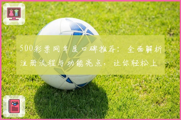 500彩票网年度口碑推荐：全面解析注册流程与功能亮点，让你轻松上手