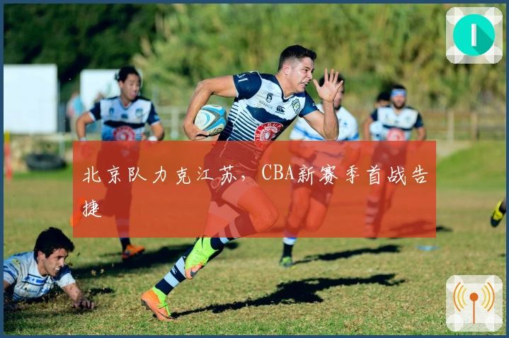 北京队力克江苏，CBA新赛季首战告捷