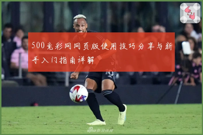 500竞彩网网页版使用技巧分享与新手入门指南详解