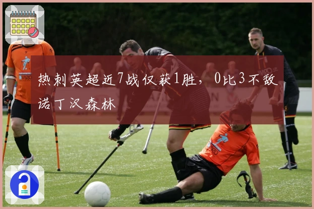 热刺英超近7战仅获1胜，0比3不敌诺丁汉森林