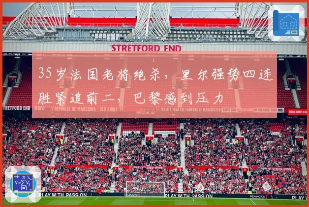 35岁法国老将绝杀，里尔强势四连胜紧追前二，巴黎感到压力