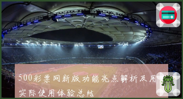 500彩票网新版功能亮点解析及用户实际使用体验总结