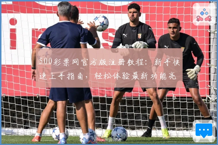 500彩票网官方版注册教程：新手快速上手指南，轻松体验最新功能亮点