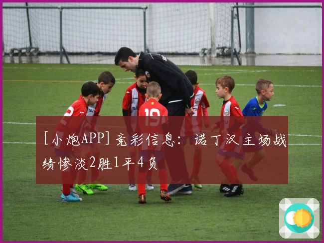 [小炮APP]竞彩信息：诺丁汉主场战绩惨淡2胜1平4负