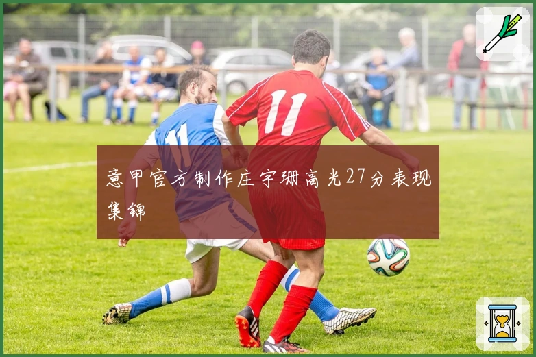 意甲官方制作庄宇珊高光27分表现集锦