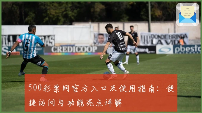 500彩票网官方入口及使用指南:便捷访问与功能亮点详解