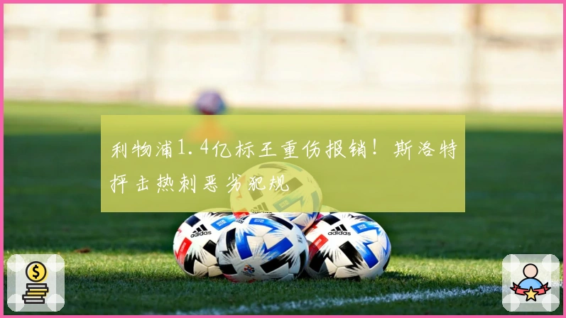 利物浦1.4亿标王重伤报销！斯洛特抨击热刺恶劣犯规