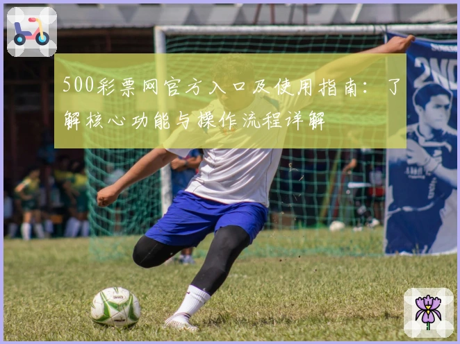 500彩票网官方入口及使用指南:了解核心功能与操作流程详解